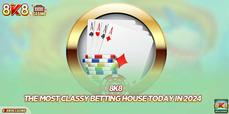 8k8 – The Most Classy Betting Casino Today In 2024